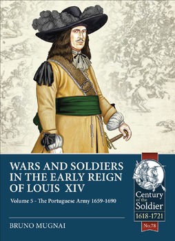 War and Soldiers in the Early Reign of Louis XIV Volume 5: The Portuguese Army 1659-1690 (Century of the Soldier 1618-1721 78)