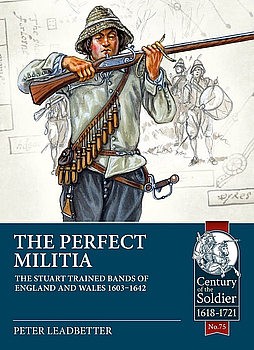 The Perfect Militia: The Stuart Trained Bands of England and Wales 1603-1642 (Century of the Soldier 1618-1721 75)