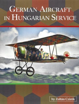 German Aircraft in Hungarian Service (Great War Aviation Centennial Series 92)