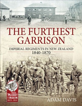 The Furthest Garrison: Imperial Regiments in New Zealand 1840-1870 (From Musket to Maxim 1815-1914 3)