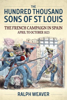 The Hundred Thousand Sons of St Louis: The French Campaign in Spain April to October 1823