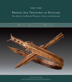 Bronze Age Treasures in Hungary: The Quest for Buried Weapons, Tools and Jewellery