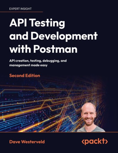 API Testing and Development with Postman: API creation, testing, debugging, and management made easy - Dave Westerveld