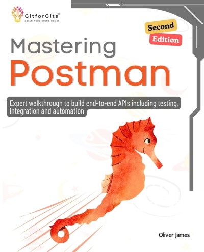 Mastering Postman: A Comprehensive Guide to Building End-to-End APIs with Testing