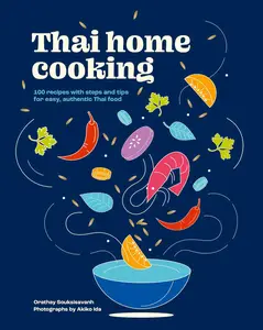 Thai Home Cooking 100 recipes with steps and tips for easy, authentic Thai food