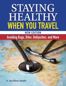 Staying Healthy When You Travel, New Edition Avoiding Bugs, Bites, Bellyaches, and More