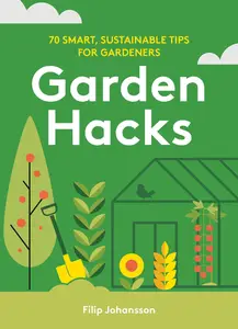 Garden Hacks 70 smart, sustainable tips for gardeners