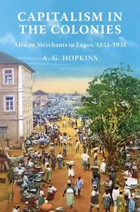 Capitalism in the Colonies African Merchants in Lagos, 1851-1931