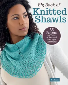 Big Book of Knitted Shawls 35 Patterns in a Variety of Beautiful Yarns, Styles, and Stitches