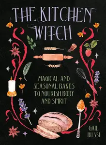 The Kitchen Witch Magical and Seasonal Bakes to Nourish Body and Spirit