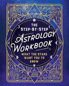 The Step-by-Step Astrology Workbook What the Stars Want You to Know