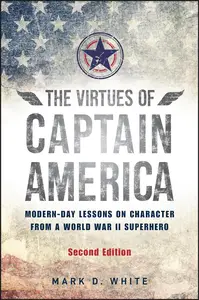 The Virtues of Captain America Modern-Day Lessons on Character from a World War II Superhero, 2nd Edition