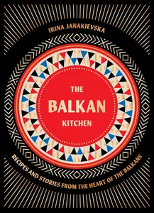 The Balkan Kitchen Recipes and Stories from the Heart of the Balkans