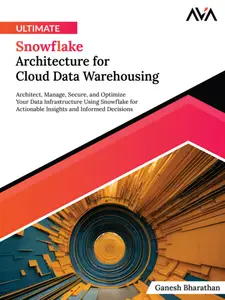 Ultimate Snowflake Architecture for Cloud Data Warehousing Architect, Manage, Secure, and Optimize Your Data