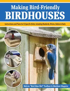 Making Bird-Friendly Birdhouses Instructions and Plans for 15 Specific Birds, Including Bluebirds, Wrens, Robins & Owl