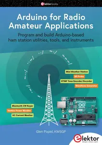 Arduino for Radio Amateur Applications  Program and Build Arduino-Based Ham Station Utilities, Tools, and Instruments