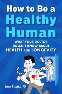 How to Be a Healthy Human  What Your Doctor Doesn’t Know about Health and Longevity