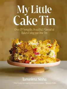 My Little Cake Tin Over 70 Versatile, Beautiful, Flavourful Bakes Using Just One Tin