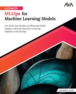 Ultimate MLOps for Machine Learning Models Use Real Case Studies to Efficiently Build, Deploy, and Scale Machine Learning