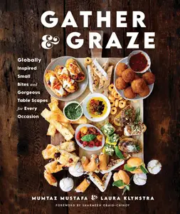 Gather and Graze Globally Inspired Small Bites and Gorgeous Table Scapes for Every Occasion