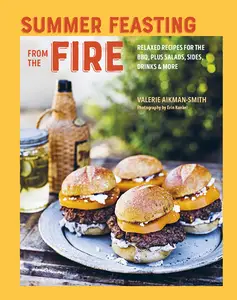 Summer Feasting from the Fire Relaxed recipes for the BBQ, plus salads, sides, drinks & more