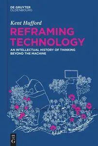 Reframing Technology An Intellectual History of Thinking Beyond the Machine