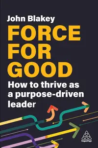 Force for Good How to Thrive as a Purpose-Driven Leader