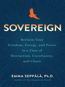 Sovereign Reclaim Your Freedom, Energy, and Power in a Time of Distraction, Uncertainty, and Chaos