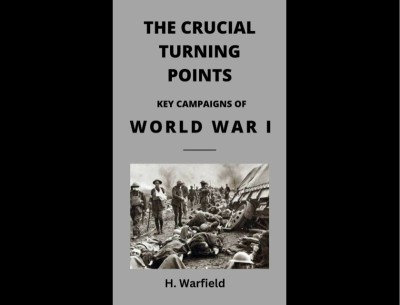 The Crucial Turning Points: Key Campaigns of World War I - H Warfield B141d6cd7c1d8cb90123c5243e430f60