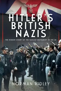 Hitler’s British Nazis The Hidden Story of the Fascist Movement in the UK