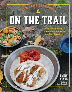 New Camp Cookbook On the Trail Easy-to-Pack Meals, Cocktails, and Snacks for Your Next Adventure