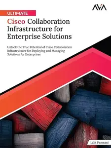 Ultimate Cisco Collaboration Infrastructure for Enterprise Solutions Unlock the True Potential of Cisco Collaboration Infrastr