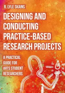 Designing and Conducting Practice-Based Research Projects A Practical Guide for Arts Student Researchers