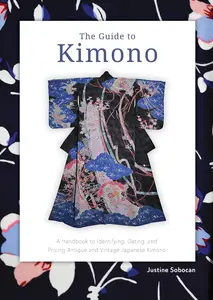 The Guide to Kimono A Handbook to Identifying, Dating, and Pricing Antique and Vintage Japanese Kimono