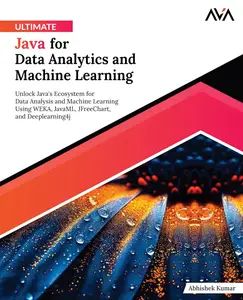 Ultimate Java for Data Analytics and Machine Learning Unlock Java’s Ecosystem for Data Analysis and Machine Learning