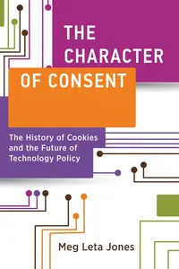 The Character of Consent The History of Cookies and the Future of Technology Policy (Information Policy)