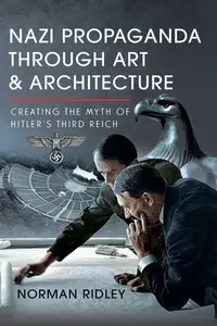 Nazi Propaganda Through Art and Architecture Creating the Myth of Hitler’s Third Reich