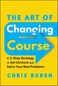 The Art of Changing Course A 3-Step Strategy to Get Unstuck and Solve Your Real Problems