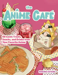 The Anime Café 50 Iconic Treats, Snacks, and Drinks from Your Favorite Anime