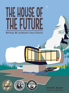 The House of the Future Walt Disney, MIT, and Monsanto’s Vision of Tomorrow