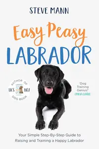 Easy Peasy Labrador Your Simple Step-By-Step Guide to Raising and Training a Happy Labrador