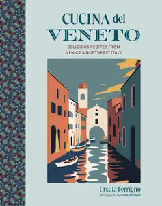 Cucina del Veneto Delicious recipes from Venice and Northeast Italy