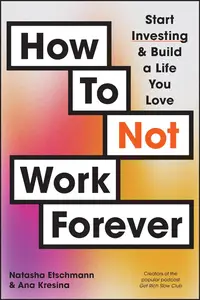 How To Not Work Forever Start Investing and Build a Life You Love