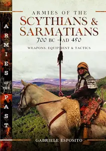 Armies of the Scythians and Sarmatians 700 BC to AD 450 Weapons, Equipment and Tactics