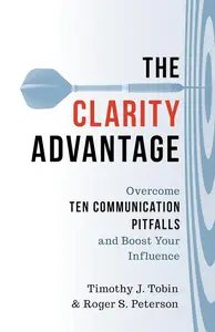 The Clarity Advantage Overcome Ten Communication Pitfalls and Boost Your Influence