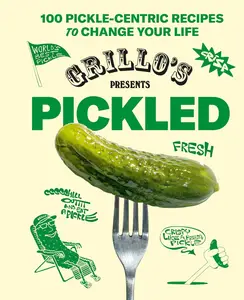 Grillo’s Presents Pickled 100 Pickle-centric Recipes to Change Your Life