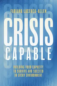 Crisis Capable Building Your Capacity to Survive and Succeed in Every Environment