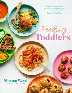 Feeding Toddlers The Complete Guide to Maintaining Nutrition and Variety with Easy Family Meals