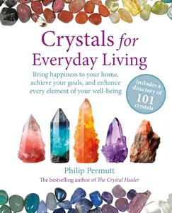 Crystals for Everyday Living 101 crystals to enhance your life, improve your relationships, and reach your goals