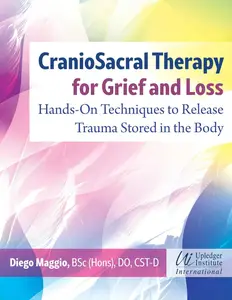 CranioSacral Therapy for Grief and Loss Hands-On Techniques to Release Trauma Stored in the Body